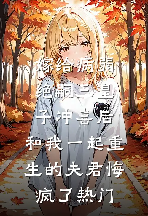 嫁给病弱绝嗣三皇子冲喜后，和我一起重生的夫君悔疯了热门