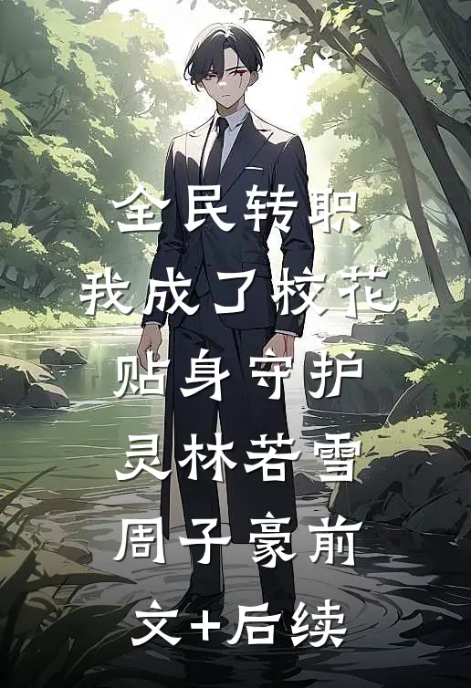 全民转职：我成了校花贴身守护灵林若雪周子豪前文+后续