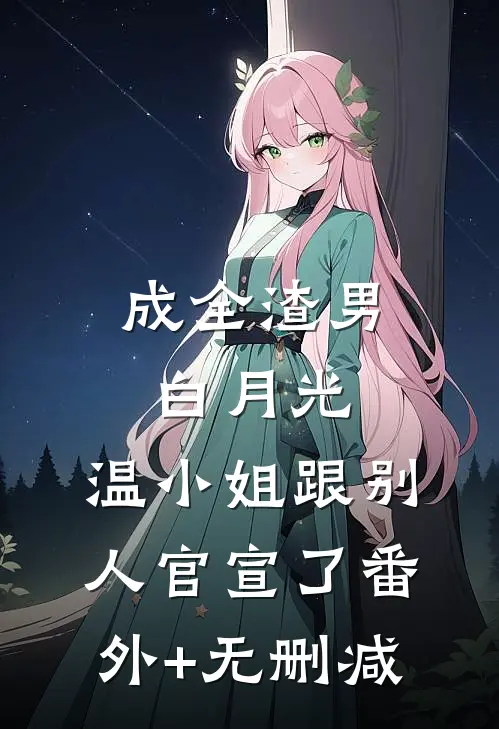 成全渣男白月光，温小姐跟别人官宣了番外+无删减