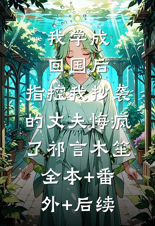 我学成回国后，指控我抄袭的丈夫悔疯了祁言木笙全本+番外+后续