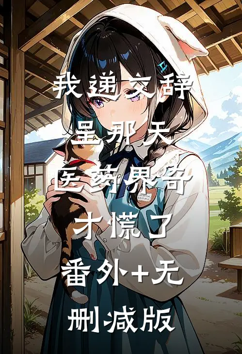 我递交辞呈那天，医药界奇才慌了:番外+无删减版