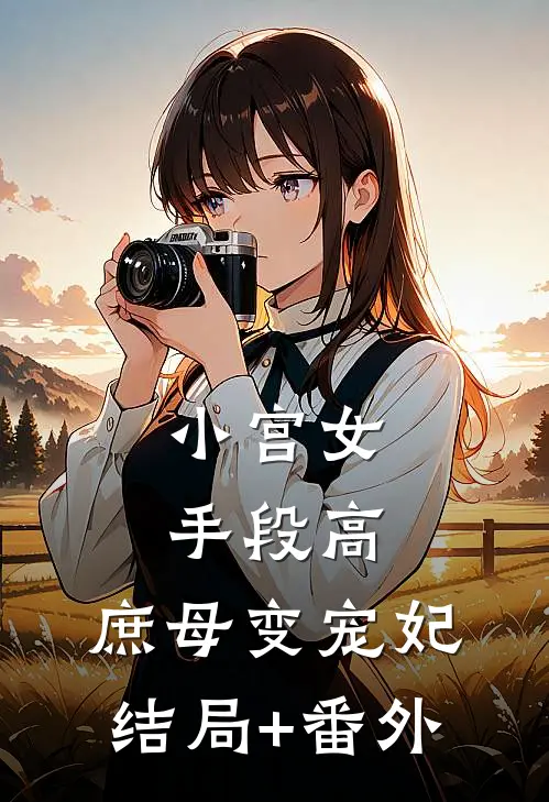 小宫女手段高，庶母变宠妃结局+番外
