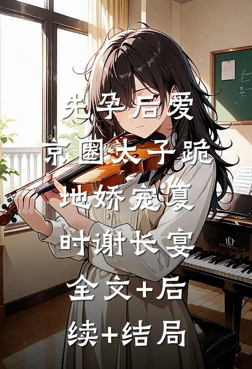先孕后爱，京圈太子跪地娇宠夏时谢长宴:全文+后续+结局