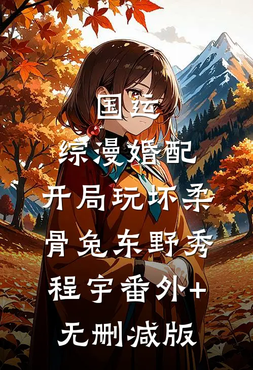 国运：综漫婚配，开局玩坏柔骨兔东野秀程宇番外+无删减版