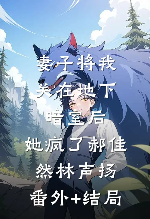 妻子将我关在地下暗室后，她疯了郝佳然林声扬:(番外)+(结局)