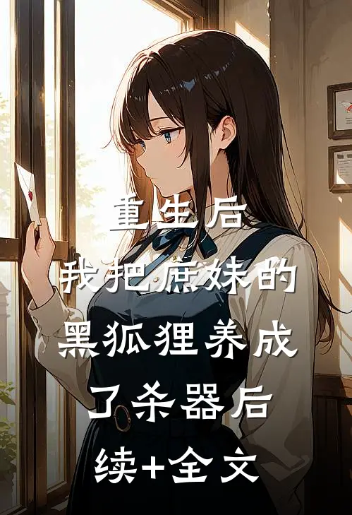 重生后，我把庶妹的黑狐狸养成了杀器后续+全文