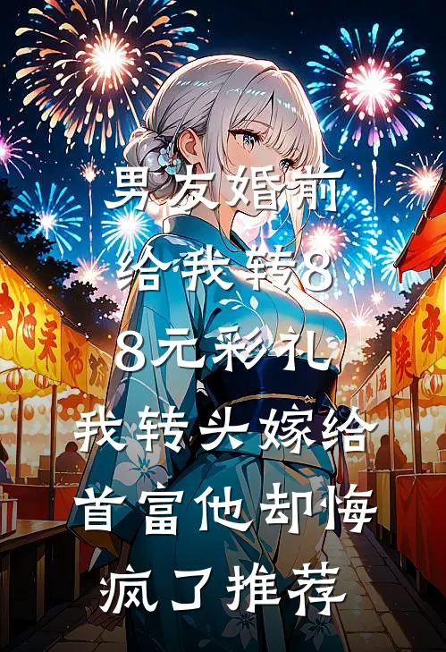 男友婚前给我转8.8元彩礼，我转头嫁给首富他却悔疯了推荐