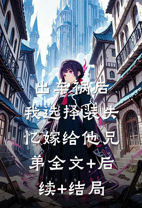 出车祸后，我选择装失忆嫁给他兄弟全文+后续+结局