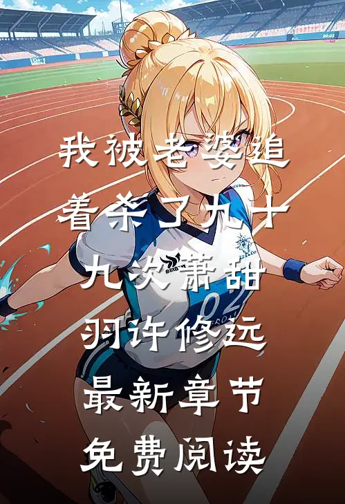 我被老婆追着杀了九十九次萧甜羽许修远最新章节免费阅读
