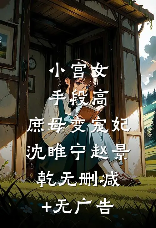 小宫女手段高，庶母变宠妃沈睢宁赵景乾无删减+无广告