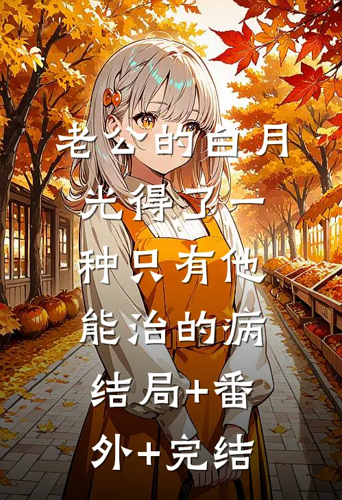 老公的白月光得了一种只有他能治的病结局+番外+完结