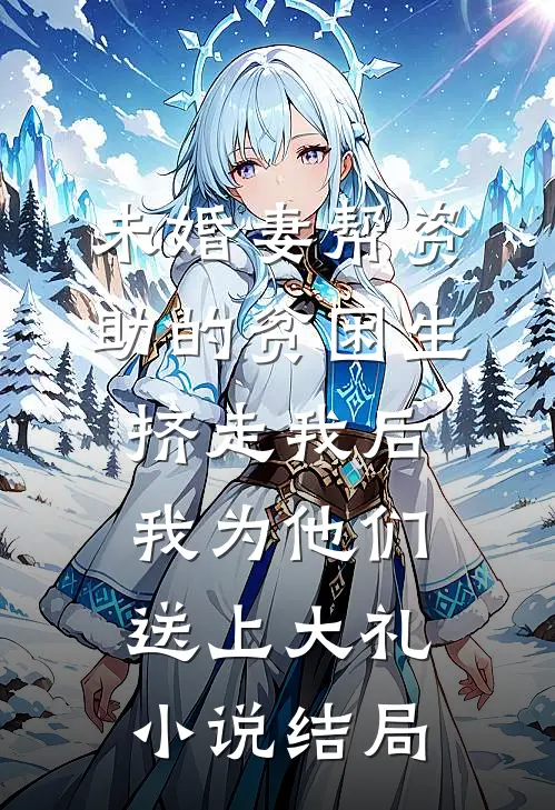 未婚妻帮资助的贫困生挤走我后，我为他们送上大礼小说结局
