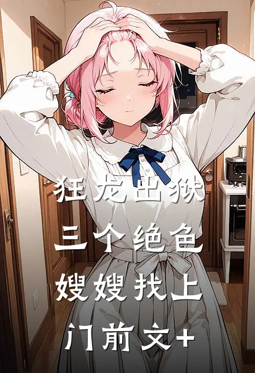 狂龙出狱，三个绝色嫂嫂找上门前文+