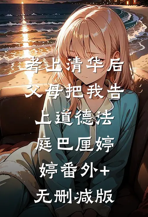 考上清华后，父母把我告上道德法庭巴厘婷婷番外+无删减版