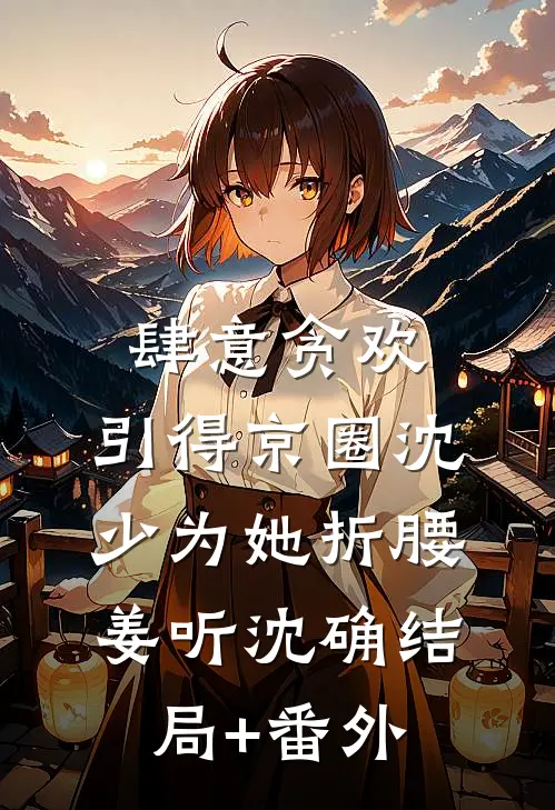 肆意贪欢，引得京圈沈少为她折腰姜听沈确结局+番外