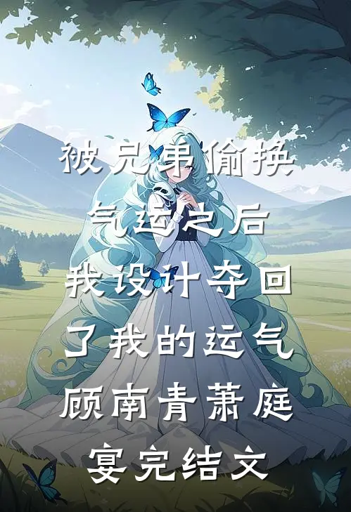 被兄弟偷换气运之后，我设计夺回了我的运气顾南青萧庭宴完结文