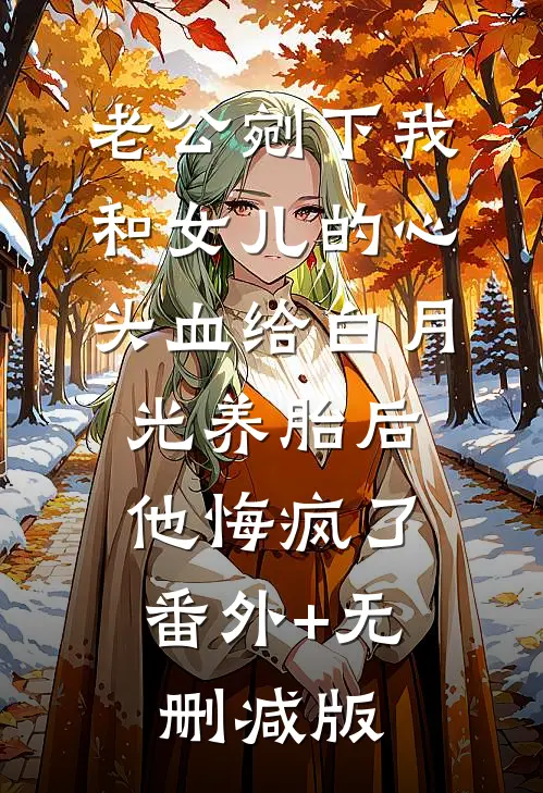 老公剜下我和女儿的心头血给白月光养胎后，他悔疯了番外+无删减版