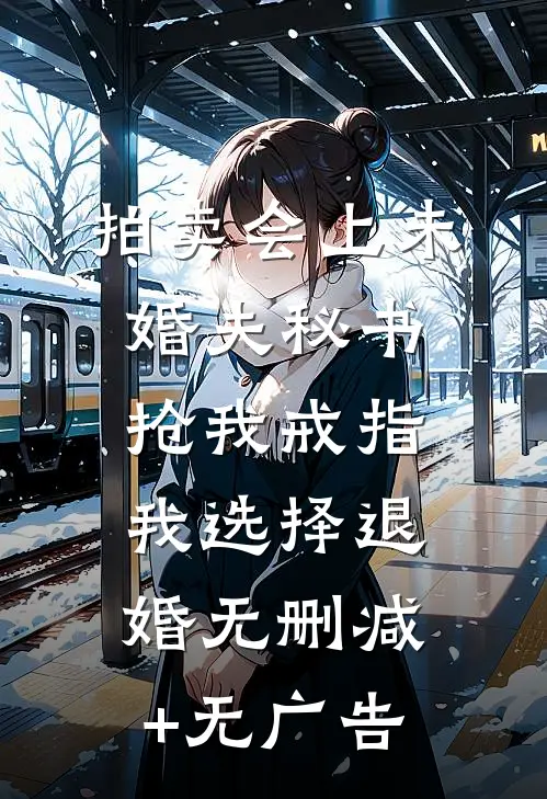 拍卖会上未婚夫秘书抢我戒指，我选择退婚无删减+无广告