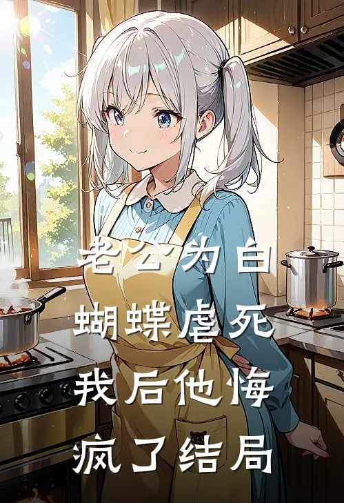 老公为白蝴蝶虐死我后他悔疯了结局