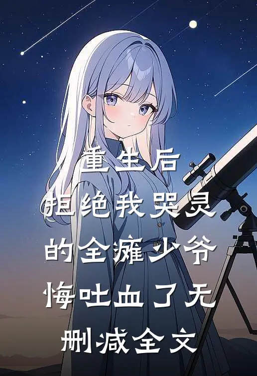 重生后，拒绝我哭灵的全瘫少爷悔吐血了无删减全文