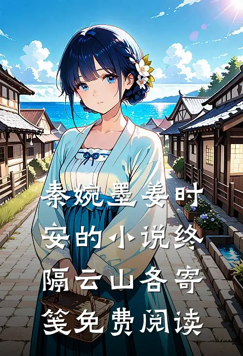 秦婉墨姜时安的小说终隔云山各寄笺免费阅读