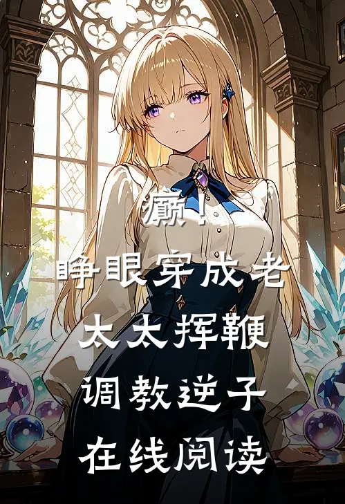 癫！睁眼穿成老太太挥鞭调教逆子在线阅读
