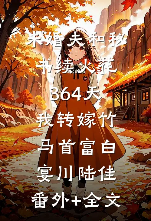 未婚夫和秘书续火花364天，我转嫁竹马首富白宴川陆佳:(番外)+(全文)