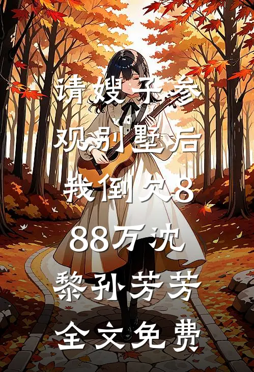 请嫂子参观别墅后，我倒欠888万沈黎孙芳芳全文免费