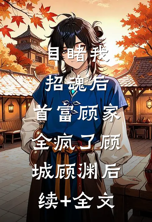目睹我招魂后，首富顾家全疯了顾城顾渊后续+全文