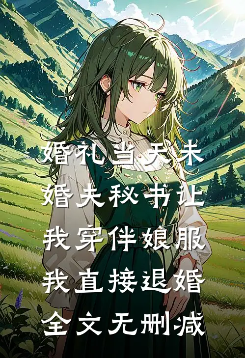 婚礼当天未婚夫秘书让我穿伴娘服，我直接退婚全文无删减