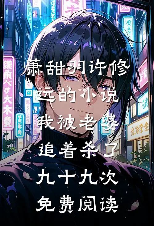 萧甜羽许修远的小说我被老婆追着杀了九十九次免费阅读