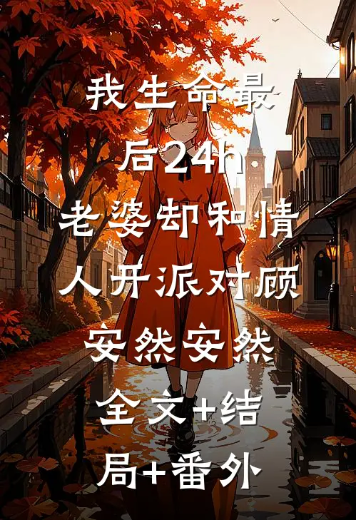 我生命最后24h，老婆却和情人开派对顾安然安然:全文+结局+番外