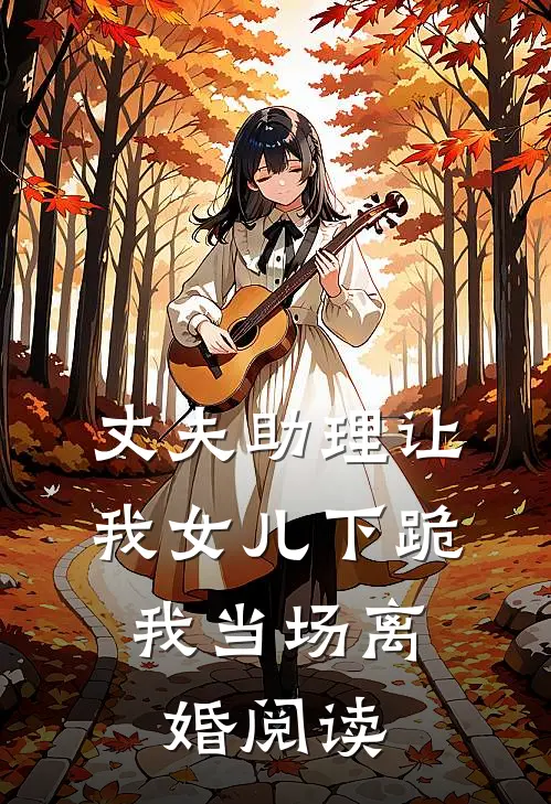 丈夫助理让我女儿下跪，我当场离婚阅读