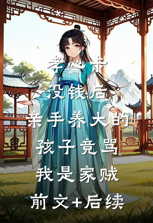 孝心卡没钱后，亲手养大的孩子竟骂我是家贼:前文+后续