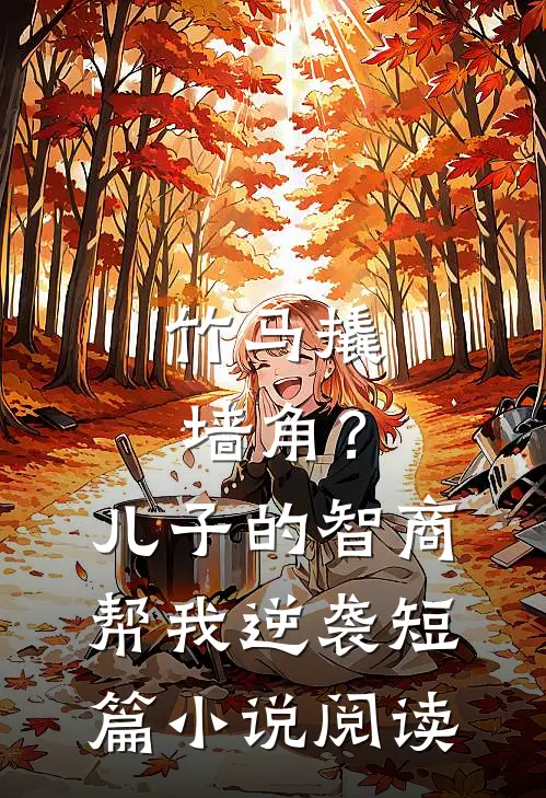 竹马撬墙角？儿子的智商帮我逆袭短篇小说阅读