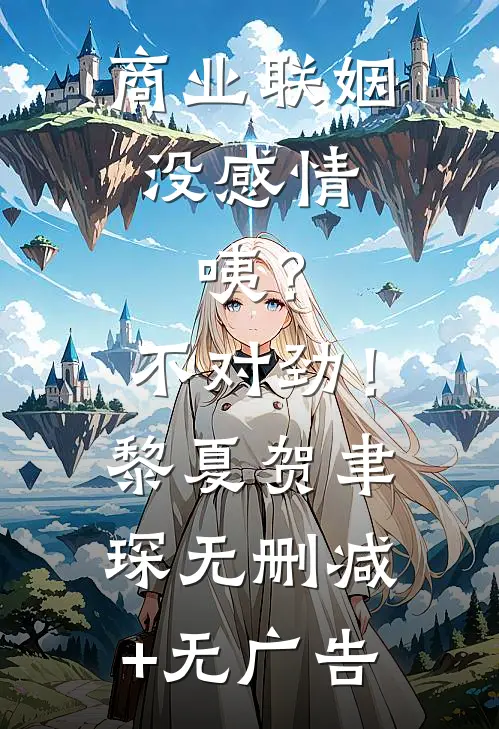 商业联姻没感情，咦？不对劲！黎夏贺聿琛无删减+无广告