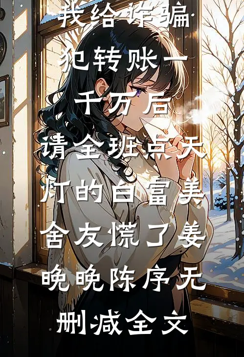我给诈骗犯转账一千万后，请全班点天灯的白富美舍友慌了姜晚晚陈序无删减全文