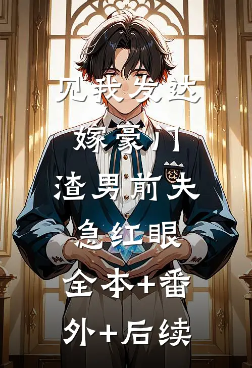 见我发达嫁豪门，渣男前夫急红眼:全本+番外+后续