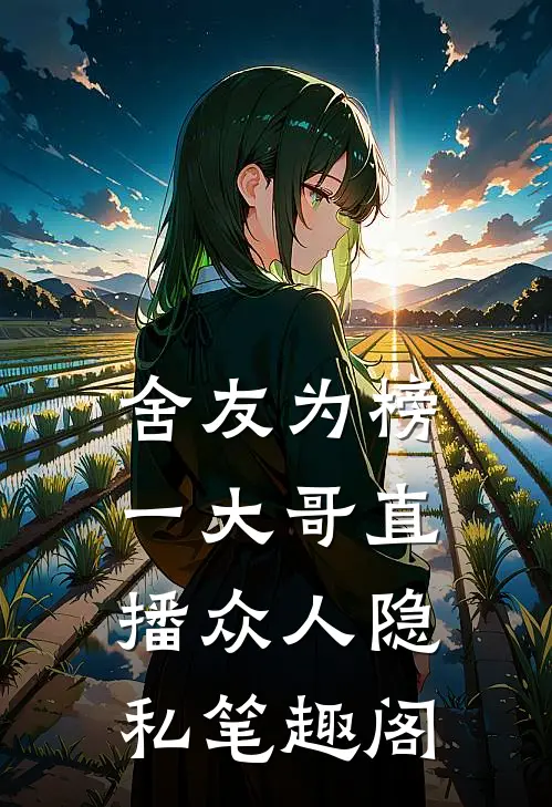 舍友为榜一大哥直播众人隐私笔趣阁