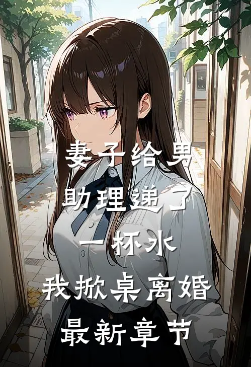 妻子给男助理递了一杯水，我掀桌离婚最新章节