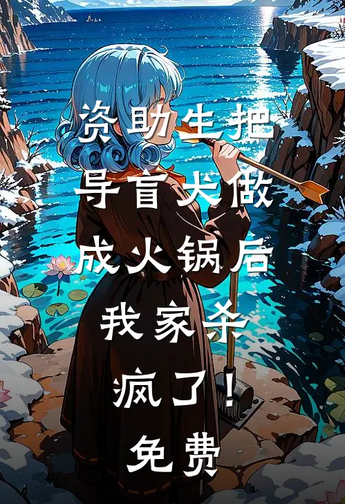 资助生把导盲犬做成火锅后，我家杀疯了！免费