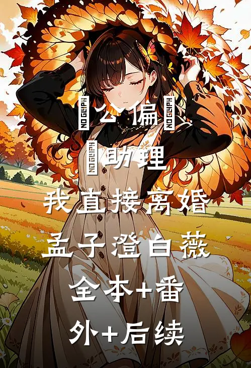 ⽼公偏⼼⼥助理，我直接离婚孟子澄白薇:全本+番外+后续