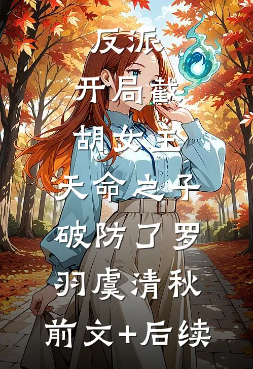 反派：开局截胡女主，天命之子破防了罗羽虞清秋:前文+后续