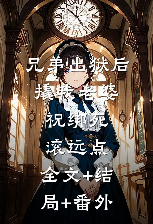 兄弟出狱后撬我老婆，祝绑死，滚远点:全文+结局+番外