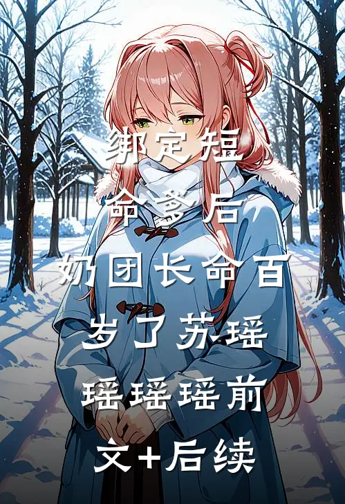 绑定短命爹后，奶团长命百岁了苏瑶瑶瑶瑶前文+后续