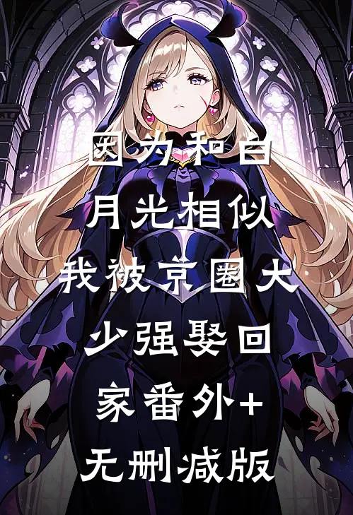 因为和白月光相似，我被京圈大少强娶回家番外+无删减版