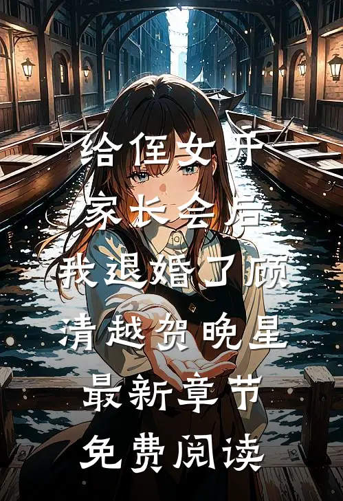 给侄女开家长会后，我退婚了顾清越贺晚星最新章节免费阅读