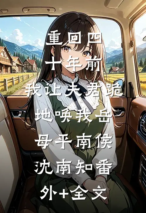 重回四十年前，我让夫君跪地唤我岳母平南侯沈南知(番外)+(全文)