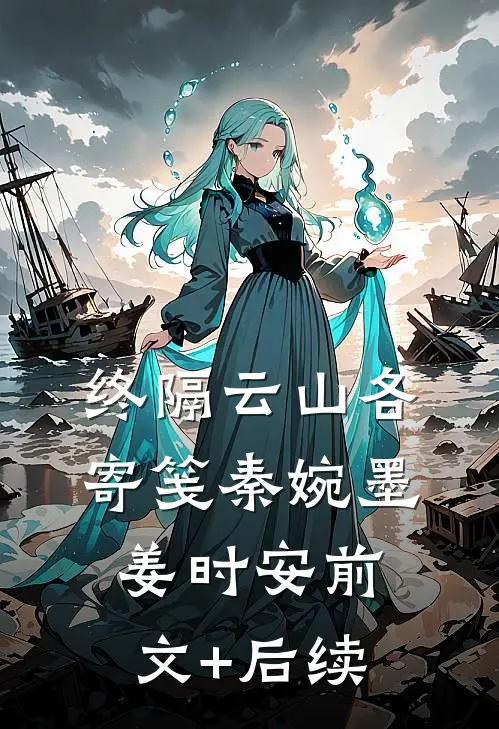 终隔云山各寄笺秦婉墨姜时安前文+后续