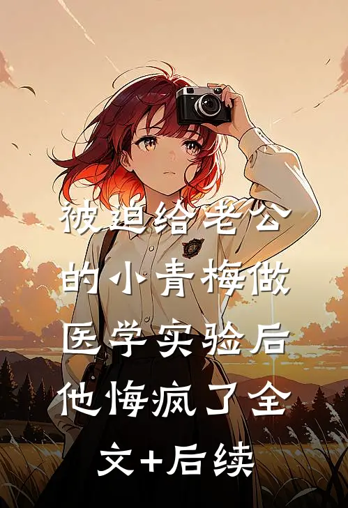 被迫给老公的小青梅做医学实验后，他悔疯了全文+后续
